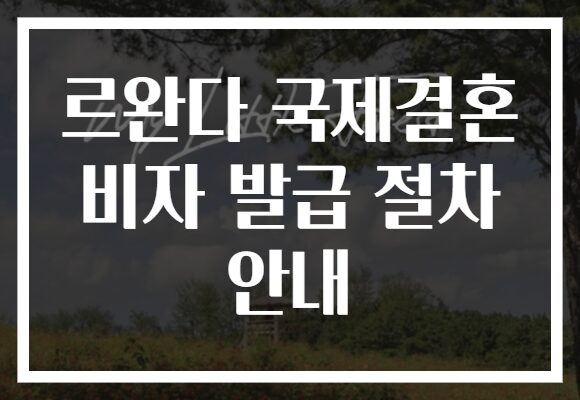 르완다 국제결혼 비자 발급 절차 안내
