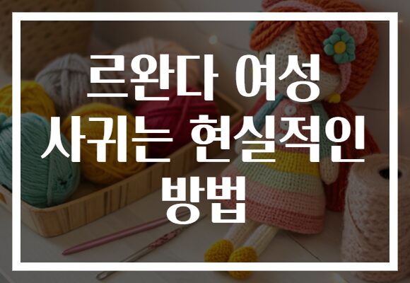르완다 여성 사귀는 현실적인 방법