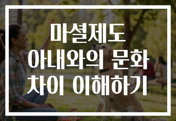 마셜제도 아내와의 문화 차이 이해하기 마셜제도 아내와의 문화 차이 이해하기