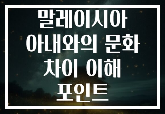 말레이시아 아내와의 문화 차이 이해 포인트 말레이시아 아내와의 문화 차이 이해 포인트