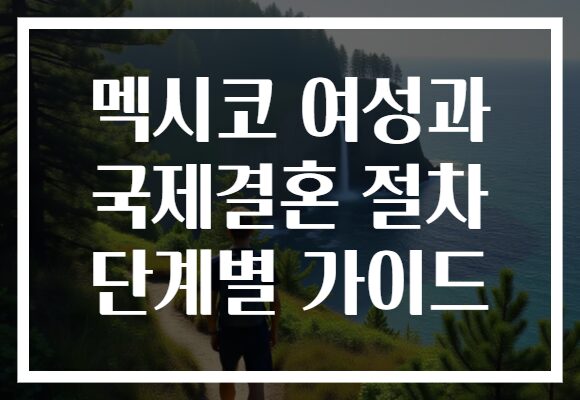 멕시코 여성과 국제결혼 절차 단계별 가이드