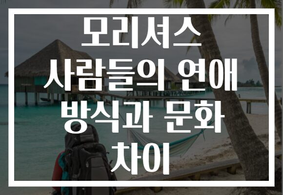 모리셔스 사람들의 연애 방식과 문화 차이 모리셔스 사람들의 연애 방식과 문화 차이