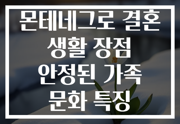 몬테네그로 결혼 생활 장점 안정된 가족 문화 특징 몬테네그로 결혼 생활 장점 안정된 가족 문화 특징