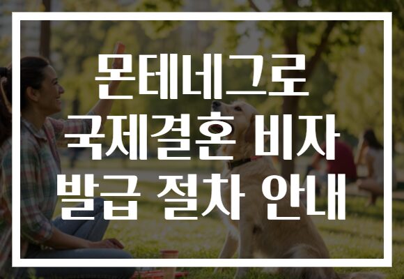 몬테네그로 국제결혼 비자 발급 절차 안내 몬테네그로 국제결혼 비자 발급 절차 안내