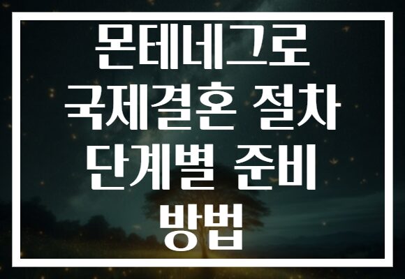 몬테네그로 국제결혼 절차 단계별 준비 방법 몬테네그로 국제결혼 절차 단계별 준비 방법