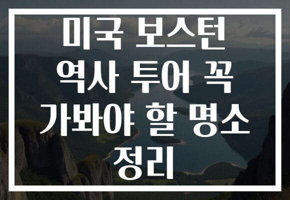 미국 보스턴 역사 투어 꼭 가봐야 할 명소 정리 미국 보스턴 역사 투어 꼭 가봐야 할 명소 정리