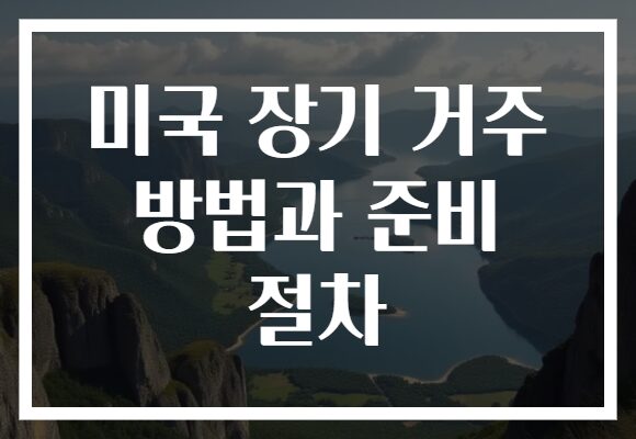 미국 장기 거주 방법과 준비 절차