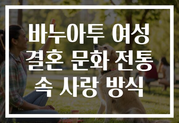 바누아투 여성 결혼 문화 전통 속 사랑 방식
