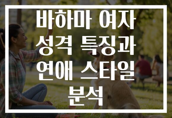 바하마 여자 성격 특징과 연애 스타일 분석