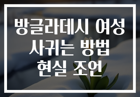 방글라데시 여성 사귀는 방법 현실 조언