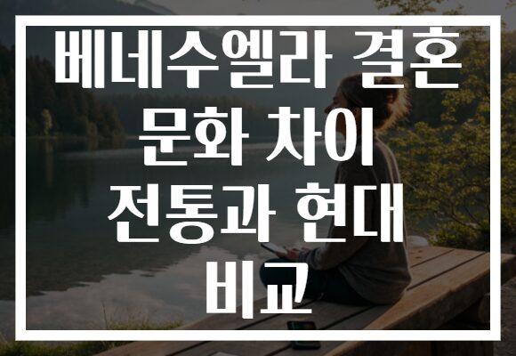 베네수엘라 결혼 문화 차이 전통과 현대 비교 베네수엘라 결혼 문화 차이 전통과 현대 비교