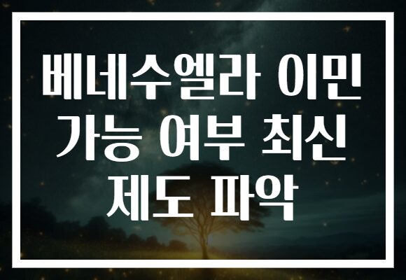 베네수엘라 이민 가능 여부 최신 제도 파악
