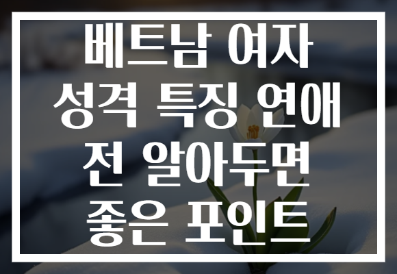 베트남 여자 성격 특징 연애 전 알아두면 좋은 포인트