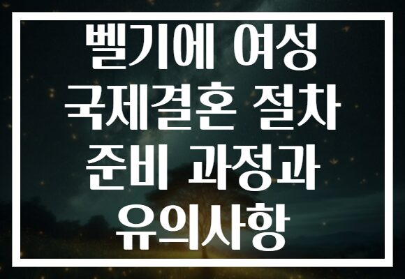 벨기에 여성 국제결혼 절차 준비 과정과 유의사항 벨기에 여성 국제결혼 절차 준비 과정과 유의사항