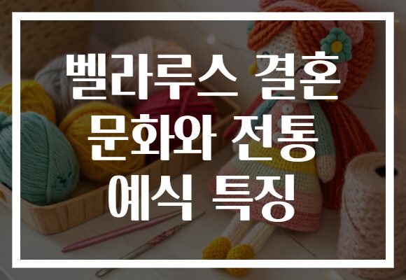 벨라루스 결혼 문화와 전통 예식 특징 벨라루스 결혼 문화와 전통 예식 특징