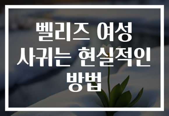 벨리즈 여성 사귀는 현실적인 방법