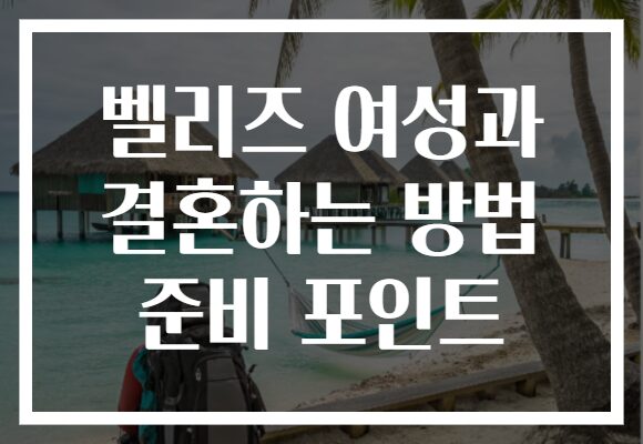 벨리즈 여성과 결혼하는 방법 준비 포인트