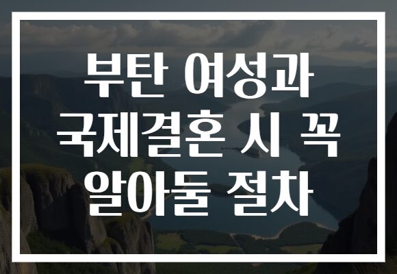 부탄 여성과 국제결혼 시 꼭 알아둘 절차 부탄 여성과 국제결혼 시 꼭 알아둘 절차