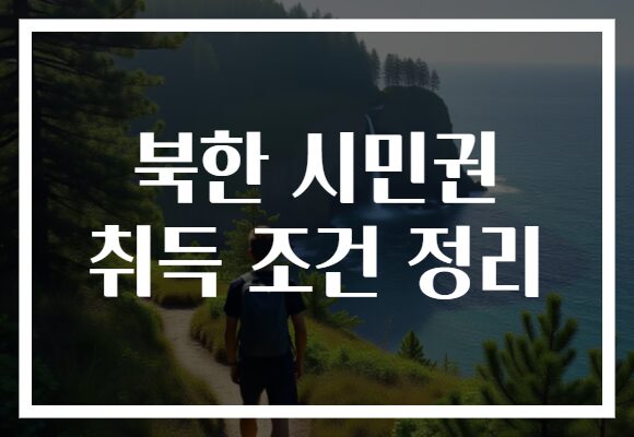 북한 시민권 취득 조건 정리 북한 시민권 취득 조건 정리