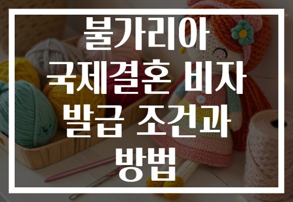 불가리아 국제결혼 비자 발급 조건과 방법