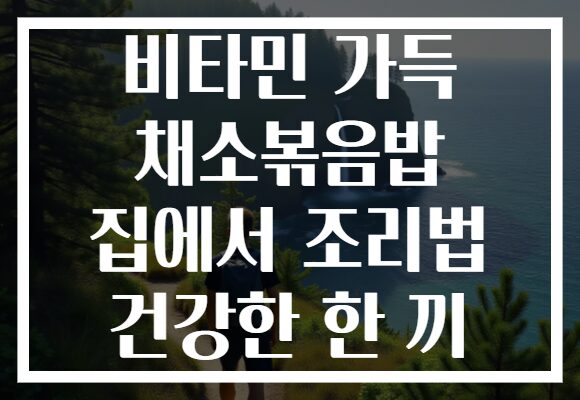 비타민 가득 채소볶음밥 집에서 조리법 건강한 한 끼 비타민 가득 채소볶음밥 집에서 조리법 건강한 한 끼