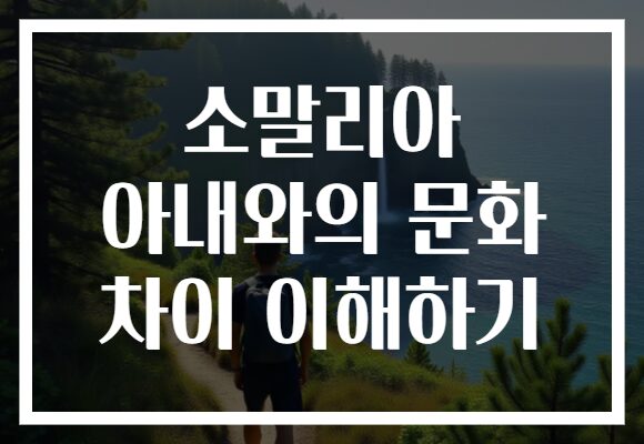 소말리아 아내와의 문화 차이 이해하기 소말리아 아내와의 문화 차이 이해하기