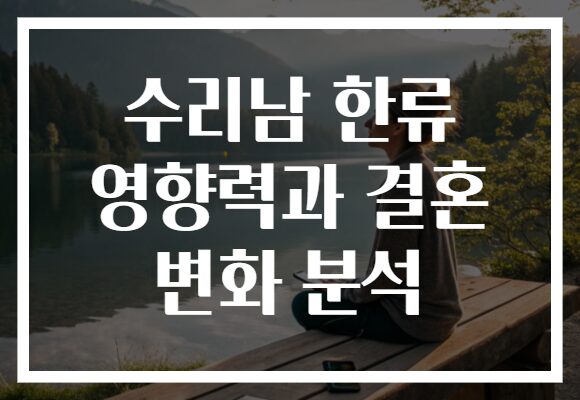 수리남 한류 영향력과 결혼 변화 분석