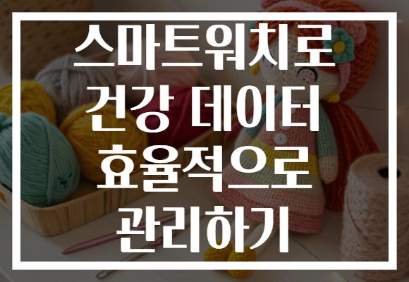 스마트워치로 건강 데이터 효율적으로 관리하기