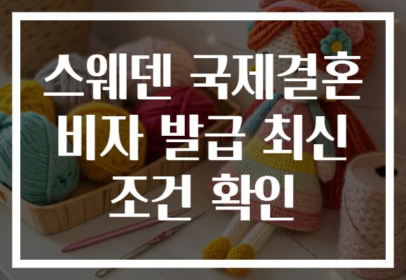 스웨덴 국제결혼 비자 발급 최신 조건 확인 스웨덴 국제결혼 비자 발급 최신 조건 확인