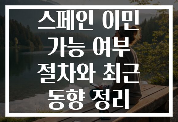 스페인 이민 가능 여부 절차와 최근 동향 정리 스페인 이민 가능 여부 절차와 최근 동향 정리
