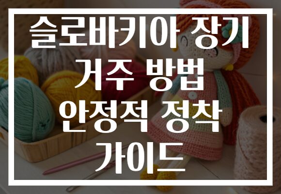 슬로바키아 장기 거주 방법 안정적 정착 가이드