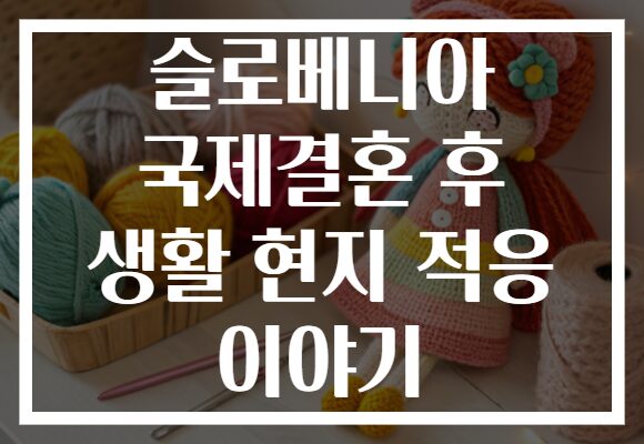 슬로베니아 국제결혼 후 생활 현지 적응 이야기 슬로베니아 국제결혼 후 생활 현지 적응 이야기