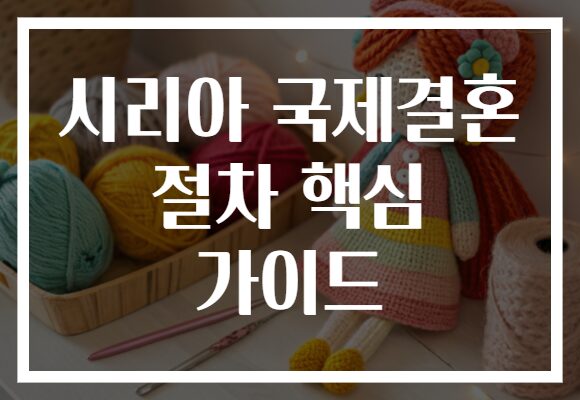 시리아 국제결혼 절차 핵심 가이드 시리아 국제결혼 절차 핵심 가이드