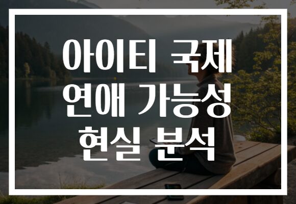 아이티 국제 연애 가능성 현실 분석 아이티 국제 연애 가능성 현실 분석