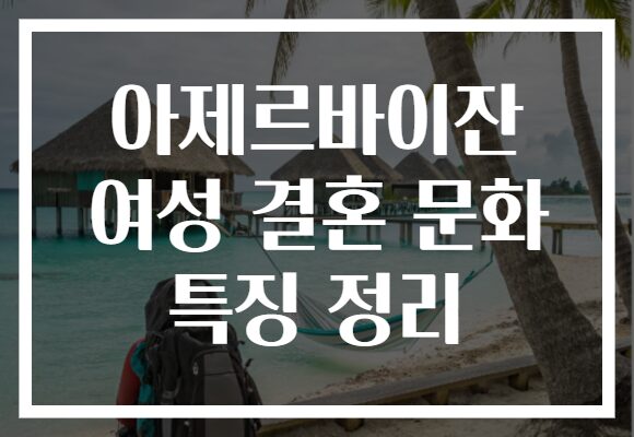 아제르바이잔 여성 결혼 문화 특징 정리 아제르바이잔 여성 결혼 문화 특징 정리