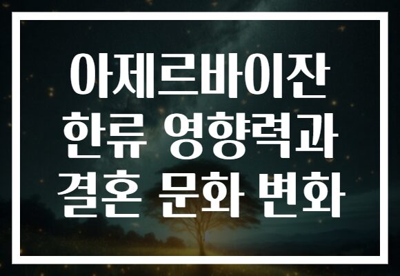 아제르바이잔 한류 영향력과 결혼 문화 변화