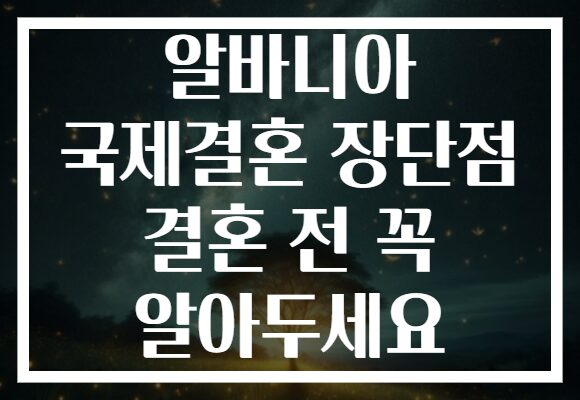 알바니아 국제결혼 장단점 결혼 전 꼭 알아두세요 알바니아 국제결혼 장단점 결혼 전 꼭 알아두세요