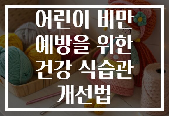 어린이 비만 예방을 위한 건강 식습관 개선법 어린이 비만 예방을 위한 건강 식습관 개선법