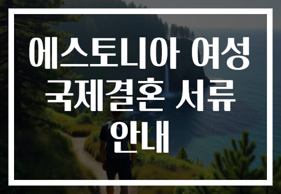 에스토니아 여성 국제결혼 서류 안내