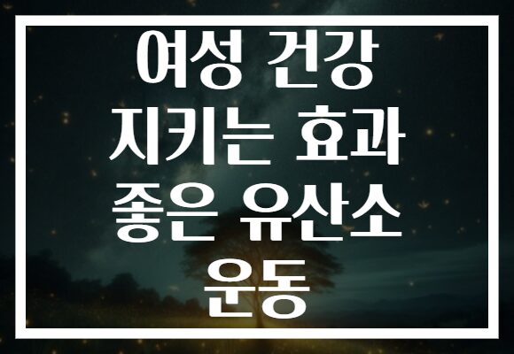여성 건강 지키는 효과 좋은 유산소 운동