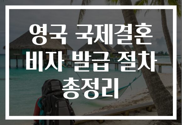 영국 국제결혼 비자 발급 절차 총정리