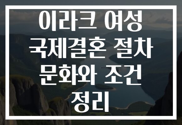 이라크 여성 국제결혼 절차 문화와 조건 정리