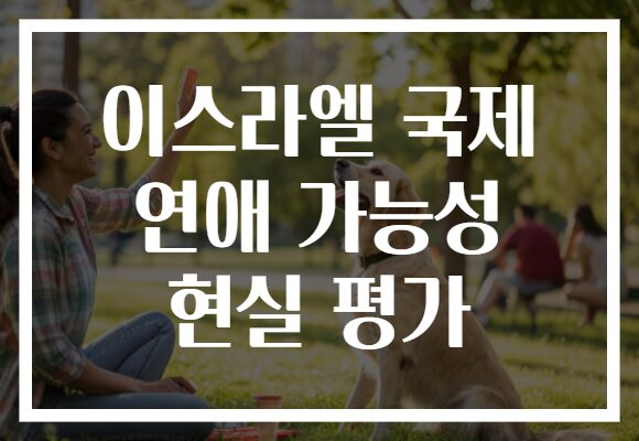 이스라엘 국제 연애 가능성 현실 평가