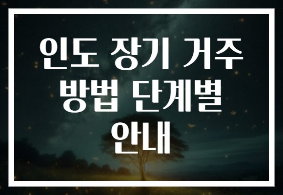 인도 장기 거주 방법 단계별 안내 인도 장기 거주 방법 단계별 안내