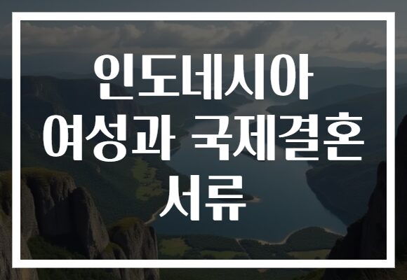 인도네시아 여성과 국제결혼 서류 인도네시아 여성과 국제결혼 서류