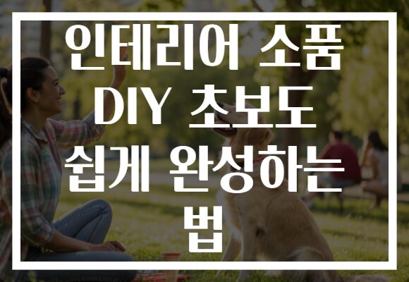 인테리어 소품 DIY 초보도 쉽게 완성하는 법