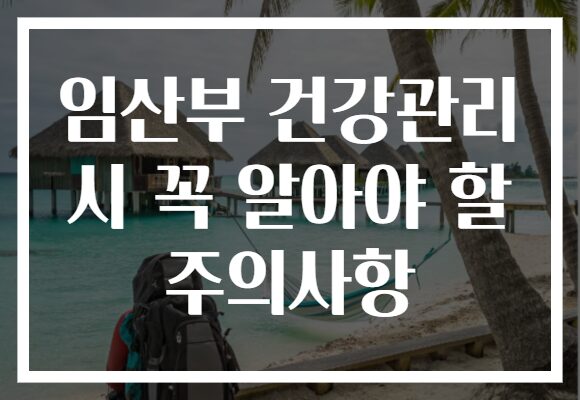 임산부 건강관리 시 꼭 알아야 할 주의사항