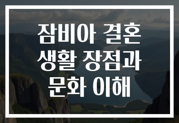 잠비아 결혼 생활 장점과 문화 이해 잠비아 결혼 생활 장점과 문화 이해