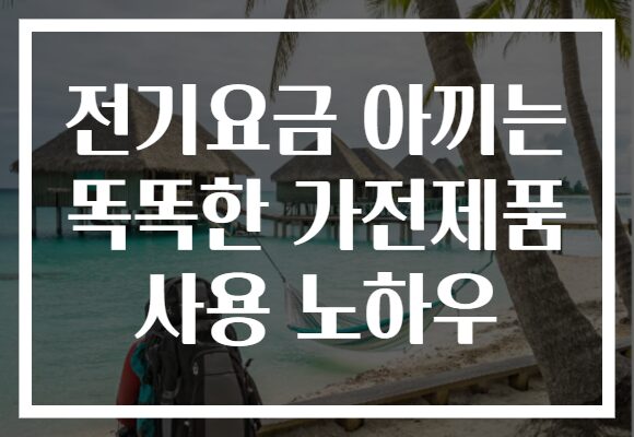 전기요금 아끼는 똑똑한 가전제품 사용 노하우