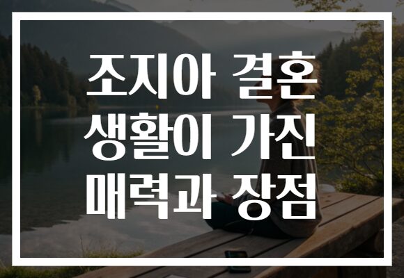 조지아 결혼 생활이 가진 매력과 장점 조지아 결혼 생활이 가진 매력과 장점